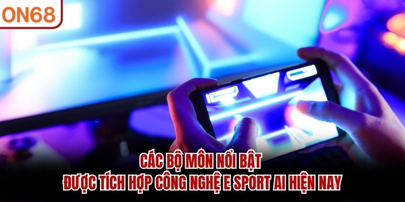 Các bộ môn nổi bật được tích hợp công nghệ E Sport AI hiện nay E Sport AI