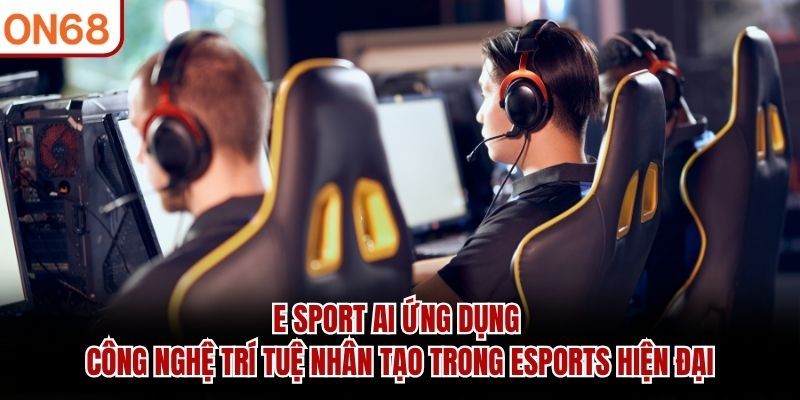 E Sport AI ứng dụng công nghệ trí tuệ nhân tạo trong Esports hiện đại E Sport AI
