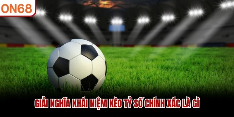 Kèo tỷ số chính xác là gì