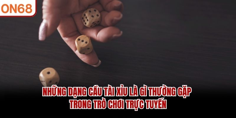 Những dạng cầu tài xỉu là gì thường gặp trong trò chơi trực tuyến Cầu tài xỉu là gì